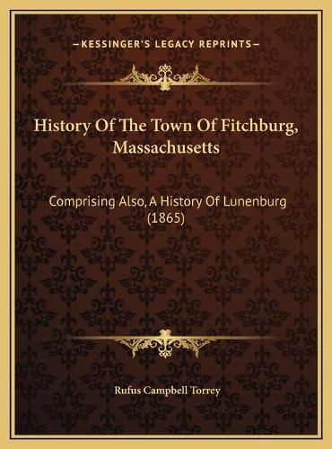 Cover image for History of the Town of Fitchburg, Massachusetts: Comprising Also, a History of Lunenburg (1865)