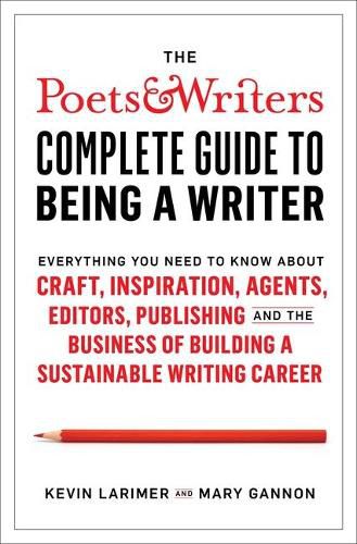 Cover image for The Poets & Writers Complete Guide to Being a Writer: Everything You Need to Know about Craft, Inspiration, Agents, Editors, Publishing, and the Business of Building a Sustainable Writing Career