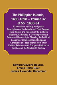 Cover image for The Philippine Islands, 1493-1898 - Volume 32 of 55; 1630-34; Explorations by Early Navigators, Descriptions of the Islands and Their Peoples, Their History and Records of the Catholic Missions, As Related in Contemporaneous Books and Manuscripts, Showing the