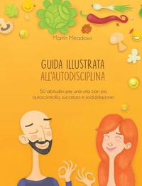 Cover image for Guida illustrata all'autodisciplina: 50 abitudini per una vita con piu autocontrollo, successo e soddisfazione