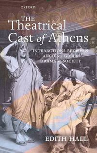 Cover image for The Theatrical Cast of Athens: Interactions Between Ancient Greek Drama and Society