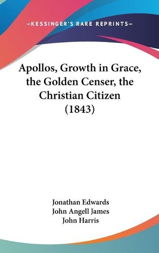 Cover image for Apollos, Growth In Grace, The Golden Censer, The Christian Citizen (1843)