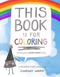 Cover image for This Book Is for Coloring: An Introduction to Color Theory for Kids: A THIS BOOK IS GRAY Activity Book