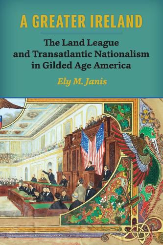 Cover image for A Greater Ireland: The Land League and Transatlantic Nationalism in Gilded Age America