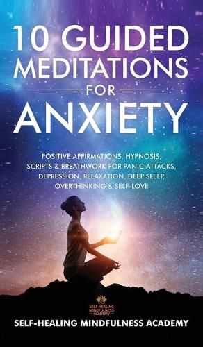 Cover image for 10 Guided Meditations For Anxiety: Positive Affirmations, Hypnosis, Scripts & Breathwork For Panic Attacks, Depression, Relaxation, Deep Sleep, Overthinking & Self-Love