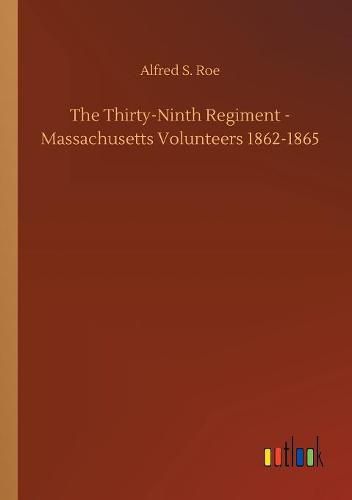 The Thirty-Ninth Regiment - Massachusetts Volunteers 1862-1865