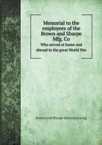 Cover image for Memorial to the employees of the Brown and Sharpe Mfg. Co Who served at home and abroad in the great World War