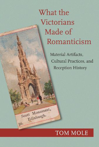 Cover image for What the Victorians Made of Romanticism: Material Artifacts, Cultural Practices, and Reception History