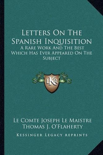 Letters on the Spanish Inquisition: A Rare Work and the Best Which Has Ever Appeared on the Subject