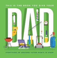 Cover image for This Is the Book You Give Your Dad: Everything an Awesome Father Wants to Know