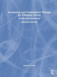 Cover image for Acceptance and Commitment Therapy for Christian Clients: A Faith-Based WorkbookSecond Edition