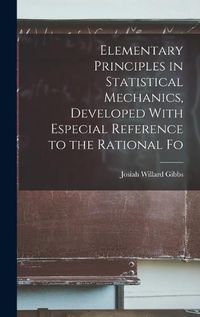 Cover image for Elementary Principles in Statistical Mechanics, Developed With Especial Reference to the Rational Fo