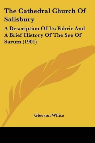 The Cathedral Church of Salisbury: A Description of Its Fabric and a Brief History of the See of Sarum (1901)