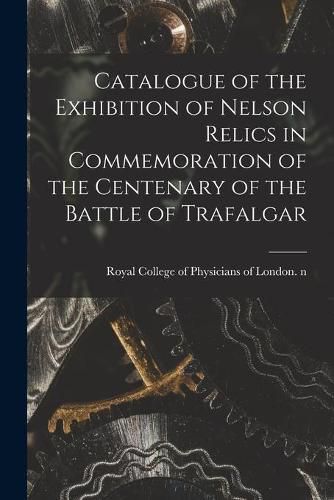 Cover image for Catalogue of the Exhibition of Nelson Relics in Commemoration of the Centenary of the Battle of Trafalgar