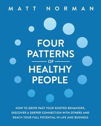 Cover image for Four Patterns of Healthy People: How to Grow Past Your Rooted Behaviors, Discover a Deeper Connection with Others, and Reach Your Full Potential in Life and Business