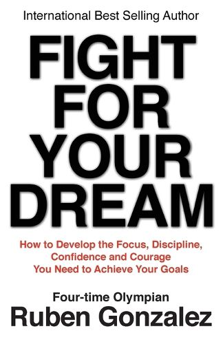 Cover image for Fight for Your Dream: How to Develop the Focus, Discipline, Confidence and Courage You Need to Achieve Your Goals