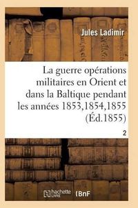 Cover image for La Guerre, Histoire Complete Des Operations Militaires En Orient Et Dans La Baltique T02