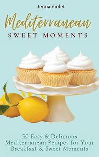 Cover image for Mediterranean Sweet Moments: 50 Easy & Delicious Mediterranean Recipes for Your Breakfast & Sweet Moments