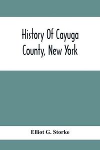 Cover image for History Of Cayuga County, New York: With Illustrations And Biographical Sketches Of Some Of Its Prominent Men And Pioneers