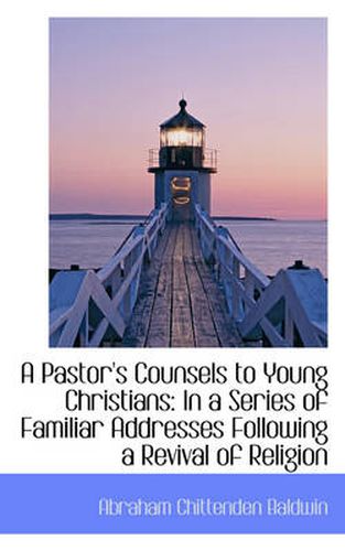 Cover image for A Pastor's Counsels to Young Christians: In a Series of Familiar Addresses Following a Revival of Re