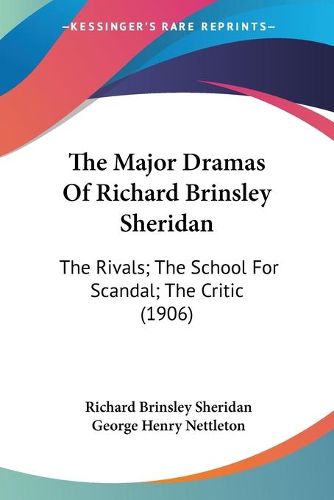 Cover image for The Major Dramas of Richard Brinsley Sheridan: The Rivals; The School for Scandal; The Critic (1906)