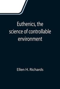 Cover image for Euthenics, the science of controllable environment; A plea for better living conditions as a first step toward higher human efficiency