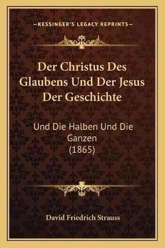 Der Christus Des Glaubens Und Der Jesus Der Geschichte: Und Die Halben Und Die Ganzen (1865)