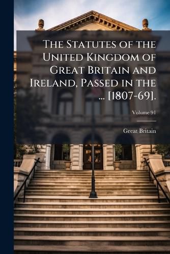 Cover image for The Statutes of the United Kingdom of Great Britain and Ireland, Passed in the ... [1807-69]., Volume 91