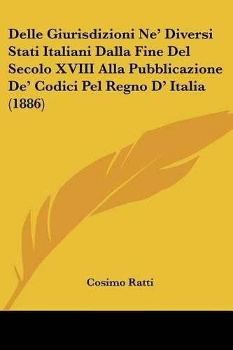 Cover image for Delle Giurisdizioni Ne' Diversi Stati Italiani Dalla Fine del Secolo XVIII Alla Pubblicazione de' Codici Pel Regno D' Italia (1886)