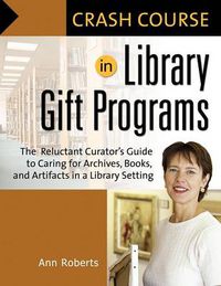 Cover image for Crash Course in Library Gift Programs: The Reluctant Curator's Guide to Caring for Archives, Books, and Artifacts in a Library Setting