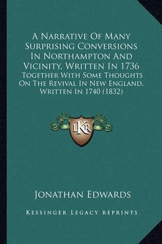 Cover image for A Narrative of Many Surprising Conversions in Northampton and Vicinity, Written in 1736: Together with Some Thoughts on the Revival in New England, Written in 1740 (1832)