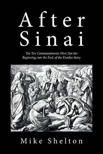 After Sinai: The Ten Commandments Were Not the Beginning, nor the End, of the Exodus Story