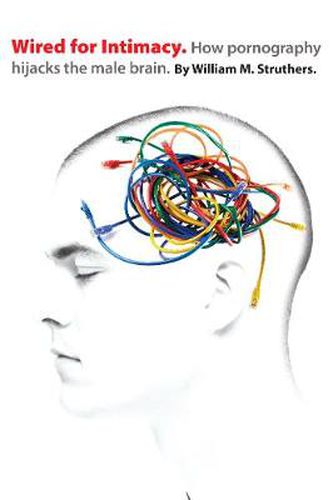 Cover image for Wired for Intimacy - How Pornography Hijacks the Male Brain