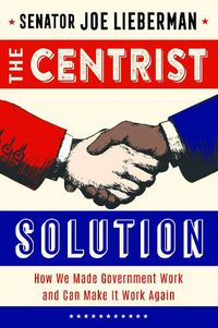 Cover image for The Centrist Solution: How We Made Government Work and Can Make It Work Again