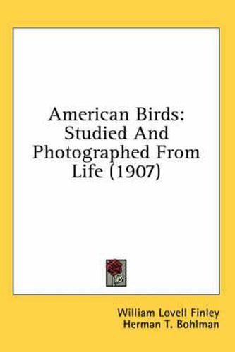 Cover image for American Birds: Studied and Photographed from Life (1907)