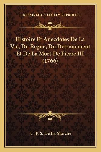 Histoire Et Anecdotes de La Vie, Du Regne, Du Detronement Et de La Mort de Pierre III (1766)