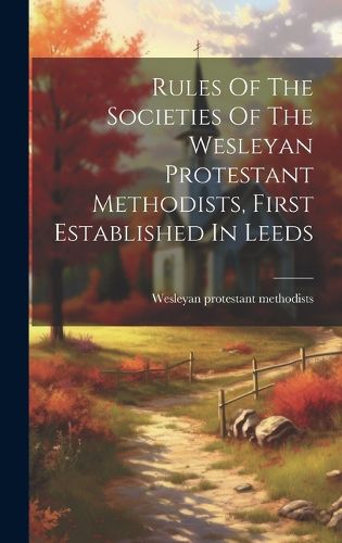 Cover image for Rules Of The Societies Of The Wesleyan Protestant Methodists, First Established In Leeds