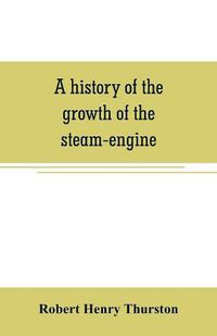 Cover image for A history of the growth of the steam-engine