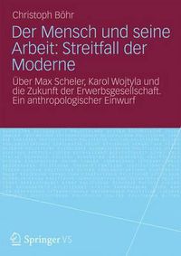 Cover image for Der Mensch Und Seine Arbeit: Streitfall Der Moderne: UEber Max Scheler, Karol Wojtyla Und Die Zukunft Der Erwerbsgesellschaft. Ein Anthropologischer Einwurf