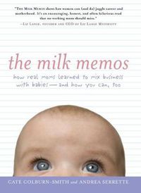 Cover image for The Milk Memos: How Real Moms Learned to Mix Business with Babies - and How You Can, Too