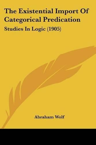 Cover image for The Existential Import of Categorical Predication: Studies in Logic (1905)