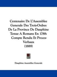 Cover image for Centenaire de L'Assemblee Generale Des Trois-Ordres de La Province de Dauphine Tenue a Romans En 1788: Compte Rendu Et Proces-Verbaux (1889)