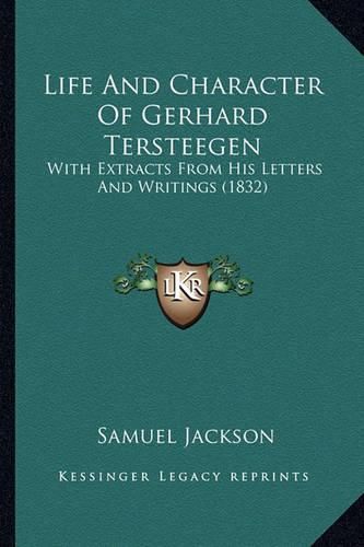 Life and Character of Gerhard Tersteegen Life and Character of Gerhard Tersteegen: With Extracts from His Letters and Writings (1832) with Extracts from His Letters and Writings (1832)