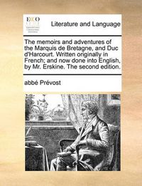 Cover image for The Memoirs and Adventures of the Marquis de Bretagne, and Duc D'Harcourt. Written Originally in French; And Now Done Into English, by Mr. Erskine. the Second Edition.