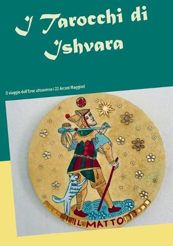 I Tarocchi di Ishvara: Il viaggio dell'Eroe attraverso i 22 Arcani maggiori