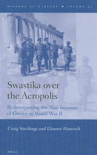 Swastika over the Acropolis: Re-interpreting the Nazi Invasion of Greece in World War II