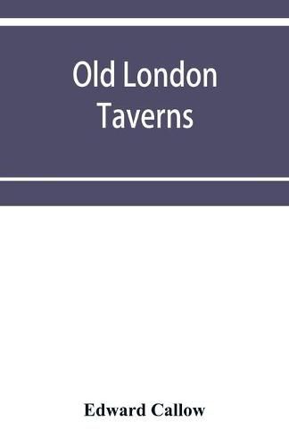 Cover image for Old London taverns: historical, descriptive and reminiscent, with some account of the coffee houses, clubs, etc.