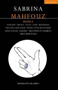 Cover image for Sabrina Mahfouz Plays: 1: That Boy; Dry Ice; Clean; Chef; Battleface; The Love I Feel is Red; With a Little Bit of Luck; Layla's Room; Rashida; Power of Plumbing; This is How it Was