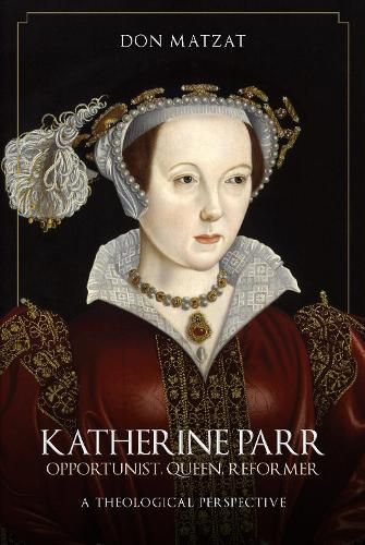 Cover image for Katherine Parr: Opportunist, Queen, Reformer: A Theological Perspective