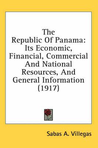 Cover image for The Republic of Panama: Its Economic, Financial, Commercial and National Resources, and General Information (1917)